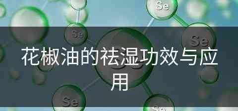 花椒油的祛湿功效与应用(花椒油的祛湿功效与应用是什么)